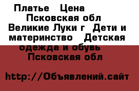 Платье › Цена ­ 1 500 - Псковская обл., Великие Луки г. Дети и материнство » Детская одежда и обувь   . Псковская обл.